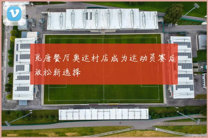 觅唐餐厅奥运村店成为运动员赛后放松新选择