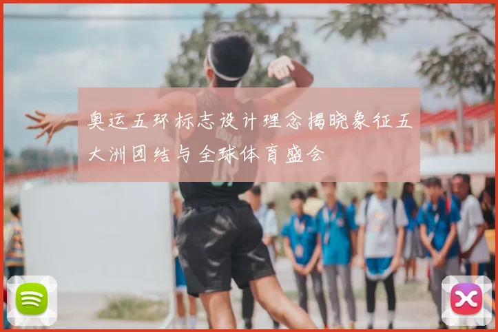 奥运五环标志设计理念揭晓象征五大洲团结与全球体育盛会