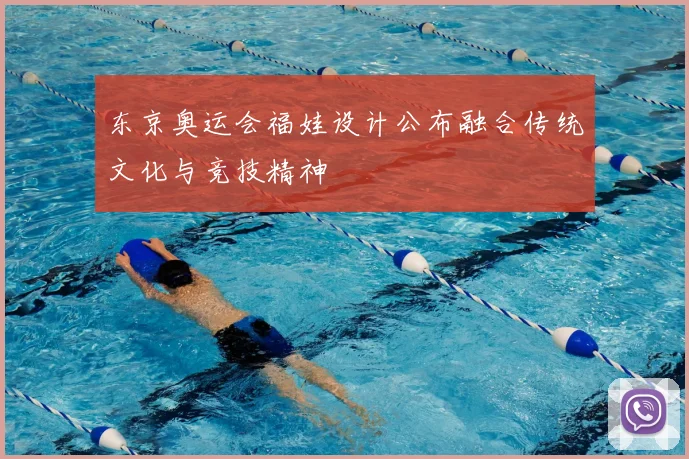 东京奥运会福娃设计公布融合传统文化与竞技精神