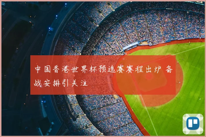 中国香港世界杯预选赛赛程出炉 备战安排引关注