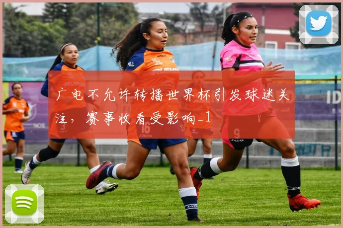 广电不允许转播世界杯引发球迷关注，赛事收看受影响_1