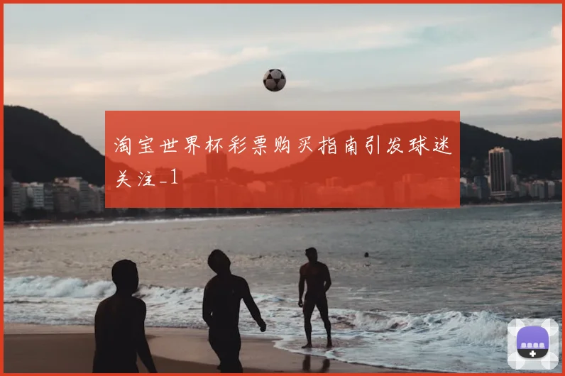 淘宝世界杯彩票购买指南引发球迷关注_1