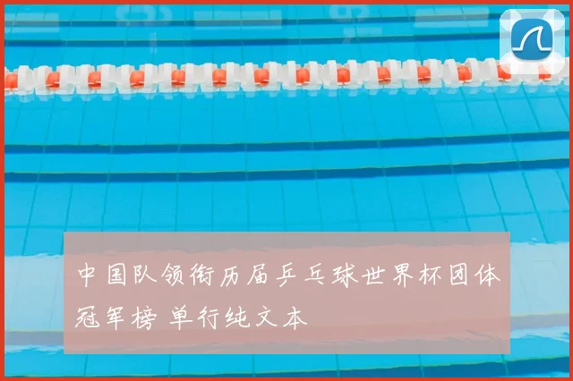 中国队领衔历届乒乓球世界杯团体冠军榜 单行纯文本