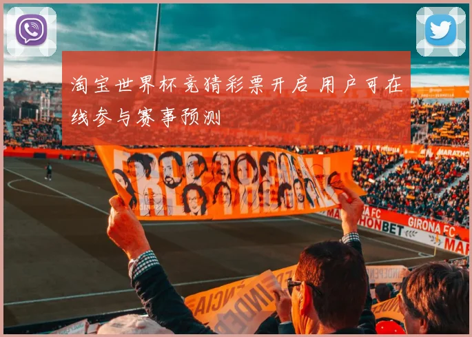 淘宝世界杯竞猜彩票开启 用户可在线参与赛事预测