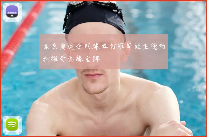 东京奥运会网球单打冠军诞生德约科维奇无缘金牌