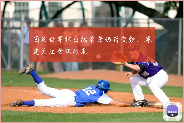 国足世界杯出线前景仍存变数,球迷关注晋级结果