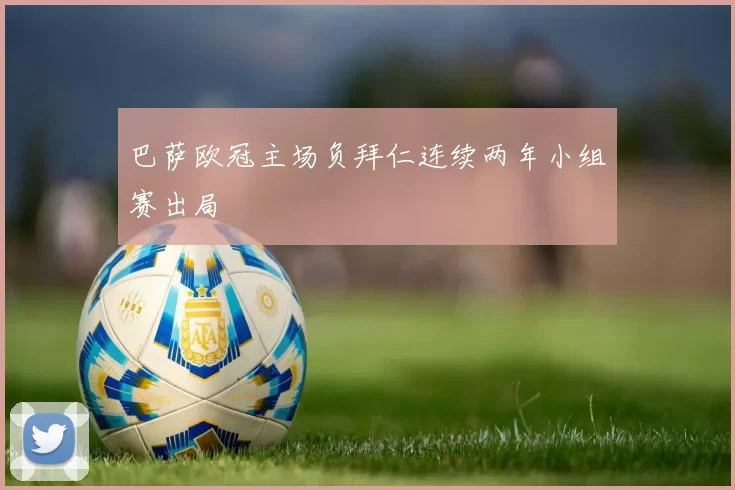 巴萨欧冠主场负拜仁连续两年小组赛出局