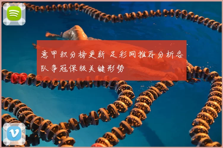 意甲积分榜更新 足彩网推荐分析各队争冠保级关键形势