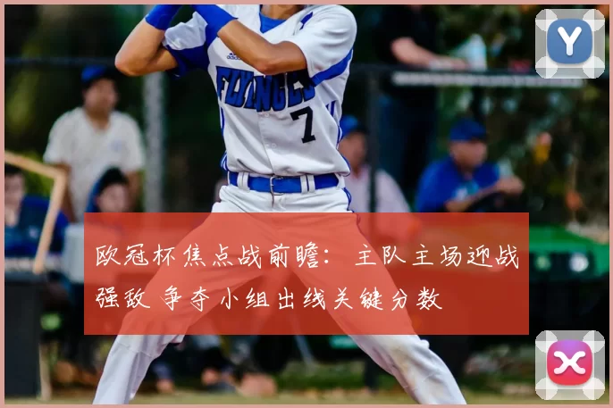 欧冠杯焦点战前瞻：主队主场迎战强敌 争夺小组出线关键分数