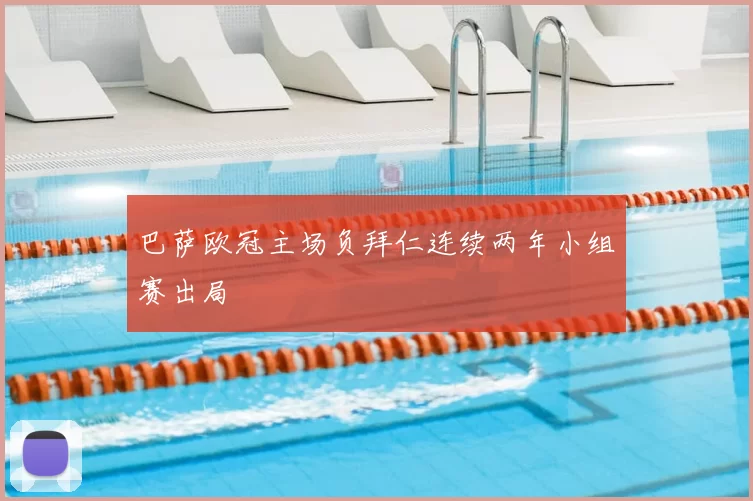 巴萨欧冠主场负拜仁连续两年小组赛出局