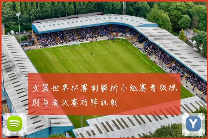 女篮世界杯赛制解析小组赛晋级规则与淘汰赛对阵机制