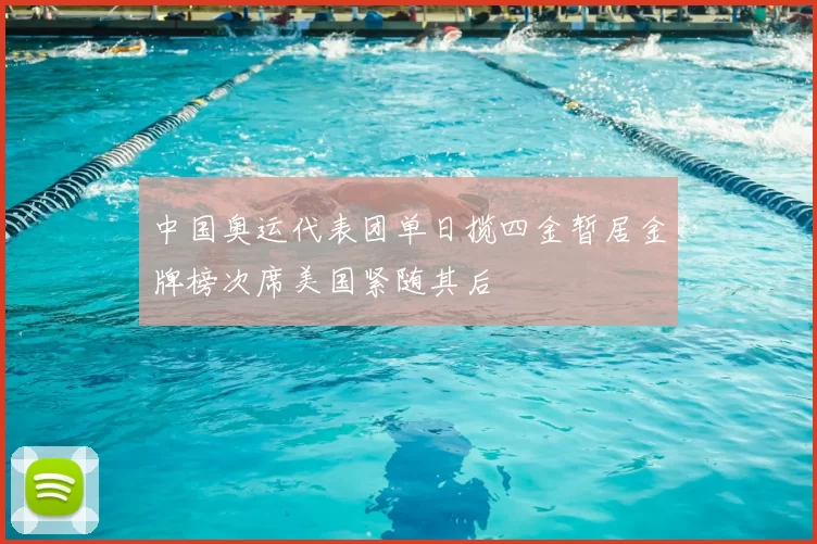 中国奥运代表团单日揽四金暂居金牌榜次席美国紧随其后