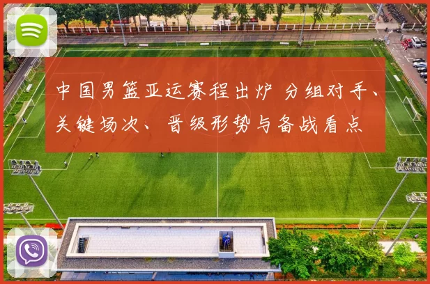 中国男篮亚运赛程出炉 分组对手、关键场次、晋级形势与备战看点