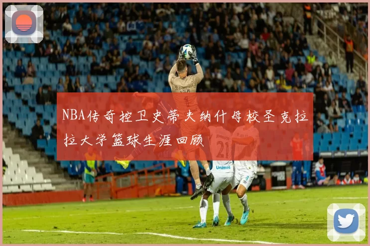 NBA传奇控卫史蒂夫纳什母校圣克拉拉大学篮球生涯回顾