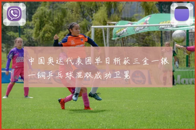 中国奥运代表团单日斩获三金一银一铜乒乓球混双成功卫冕