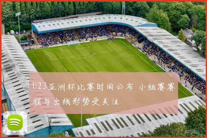 U23亚洲杯比赛时间公布 小组赛赛程与出线形势受关注