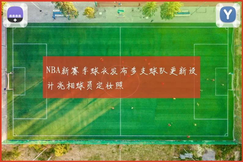 NBA新赛季球衣发布多支球队更新设计亮相球员定妆照