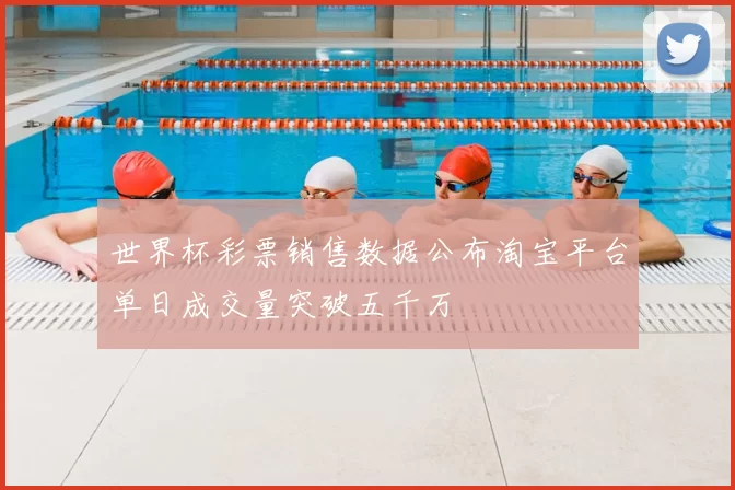 世界杯彩票销售数据公布淘宝平台单日成交量突破五千万