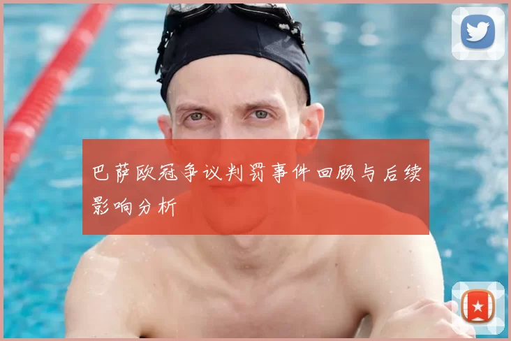 巴萨欧冠争议判罚事件回顾与后续影响分析