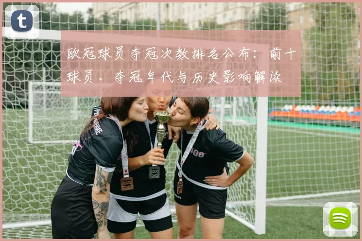 欧冠球员夺冠次数排名公布：前十球员、夺冠年代与历史影响解读