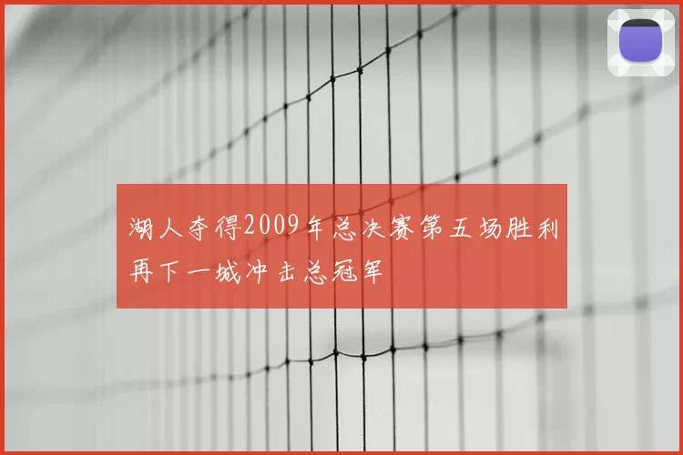 湖人夺得2009年总决赛第五场胜利再下一城冲击总冠军