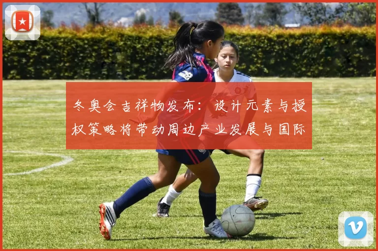 冬奥会吉祥物发布：设计元素与授权策略将带动周边产业发展与国际传播