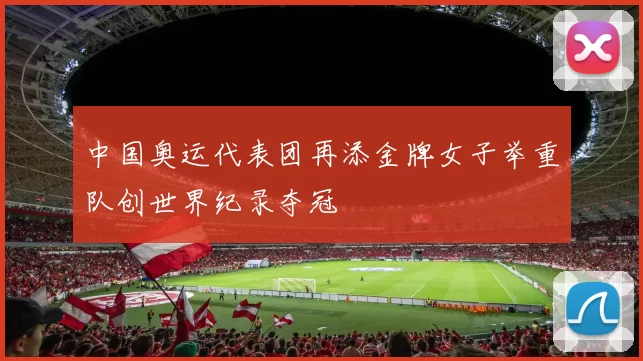 中国奥运代表团再添金牌女子举重队创世界纪录夺冠