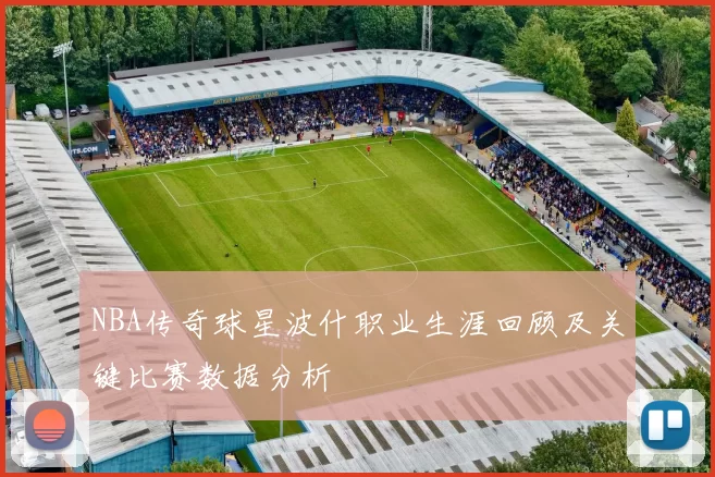 NBA传奇球星波什职业生涯回顾及关键比赛数据分析