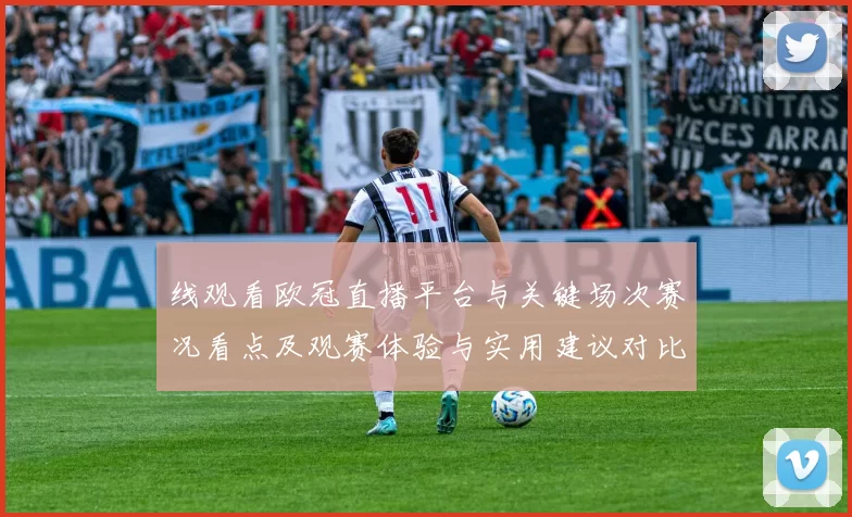 线观看欧冠直播平台与关键场次赛况看点及观赛体验与实用建议对比