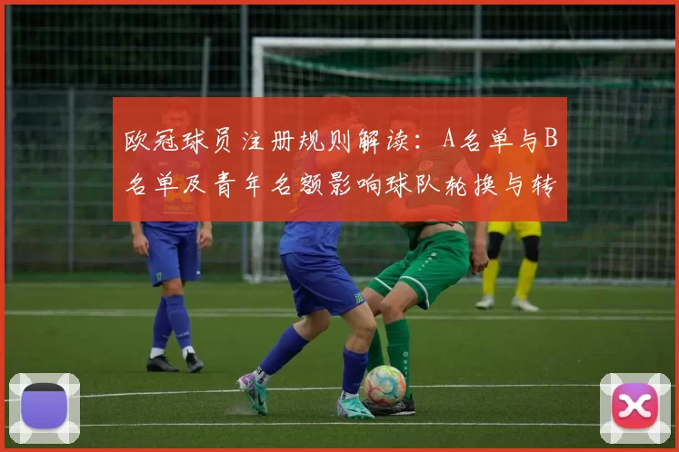 欧冠球员注册规则解读：A名单与B名单及青年名额影响球队轮换与转会安排