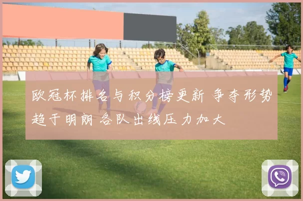 欧冠杯排名与积分榜更新 争夺形势趋于明朗 各队出线压力加大