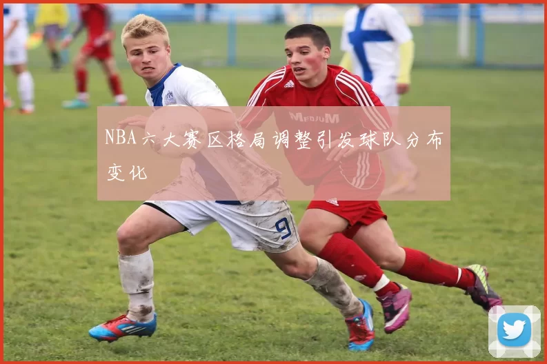 NBA六大赛区格局调整引发球队分布变化