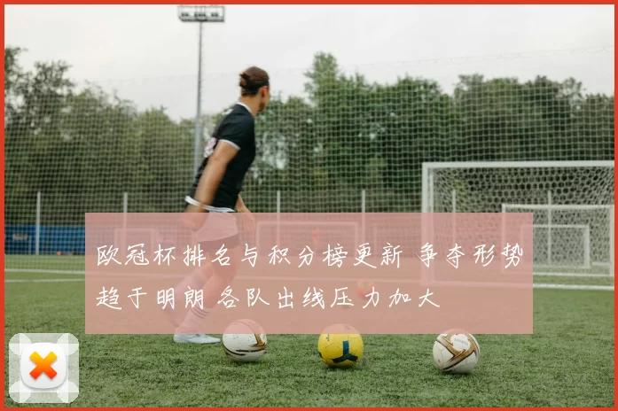 欧冠杯排名与积分榜更新 争夺形势趋于明朗 各队出线压力加大