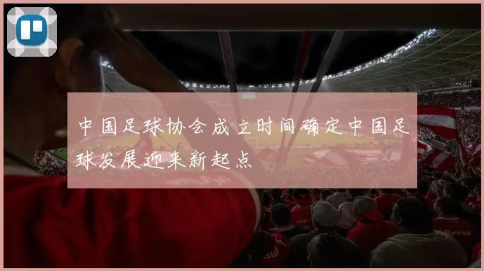 中国足球协会成立时间确定中国足球发展迎来新起点