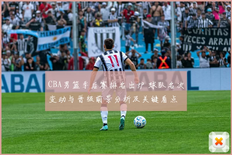 CBA男篮季后赛排名出炉 球队名次变动与晋级前景分析及关键看点