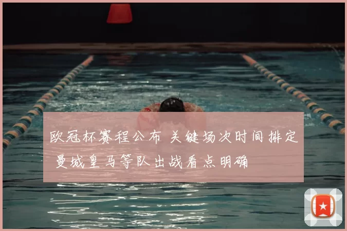 欧冠杯赛程公布 关键场次时间排定 曼城皇马等队出战看点明确