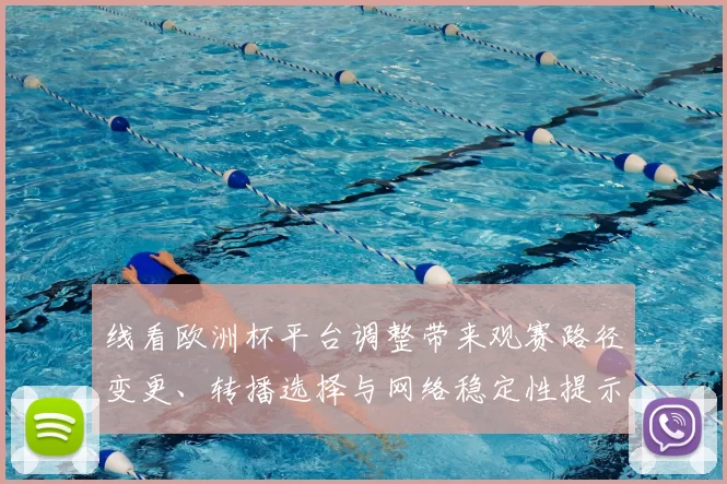 线看欧洲杯平台调整带来观赛路径变更、转播选择与网络稳定性提示