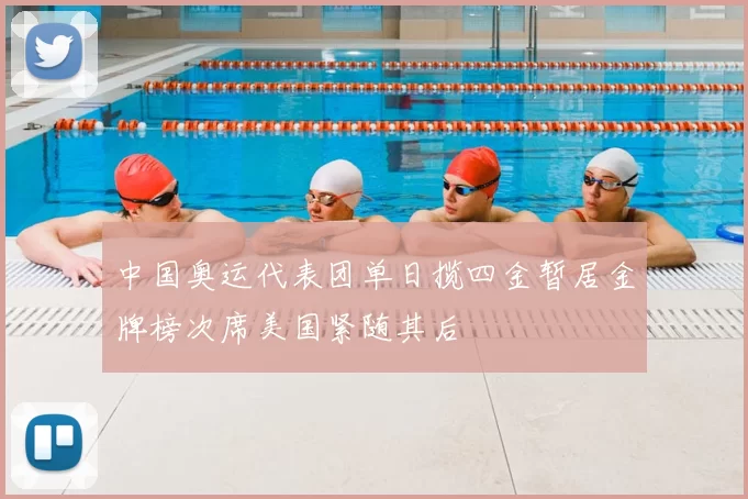 中国奥运代表团单日揽四金暂居金牌榜次席美国紧随其后