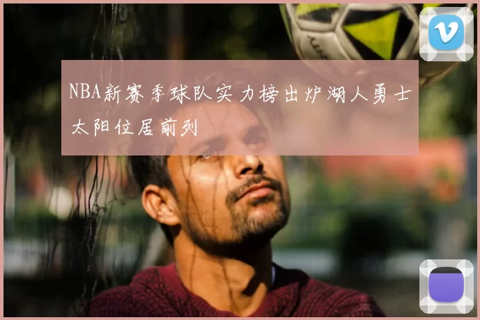 NBA新赛季球队实力榜出炉湖人勇士太阳位居前列