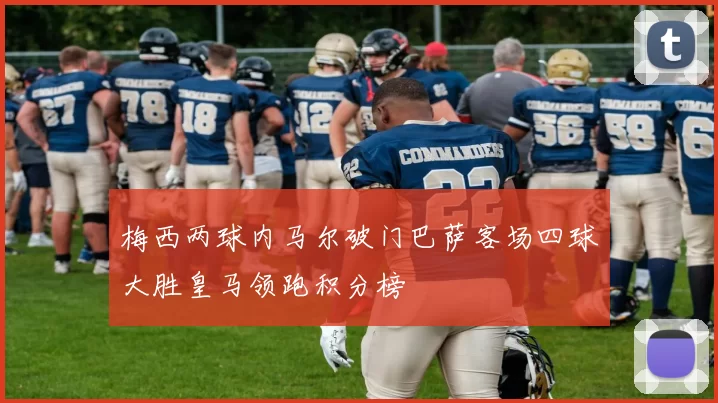 梅西两球内马尔破门巴萨客场四球大胜皇马领跑积分榜